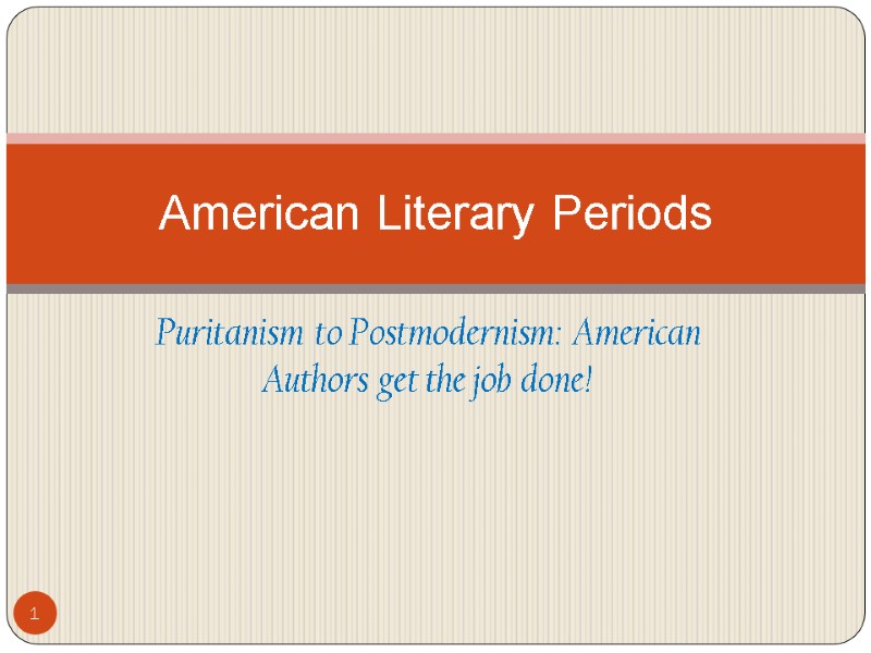 1 Puritanism to Postmodernism: American Authors get the job done! American Literary Periods